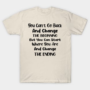 You cant go back and change the beginning but you can start where you are and change the ending T-Shirt